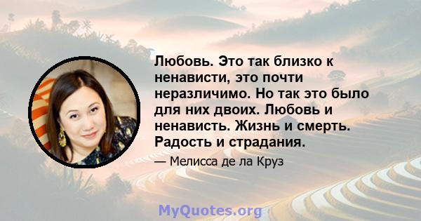 Любовь. Это так близко к ненависти, это почти неразличимо. Но так это было для них двоих. Любовь и ненависть. Жизнь и смерть. Радость и страдания.