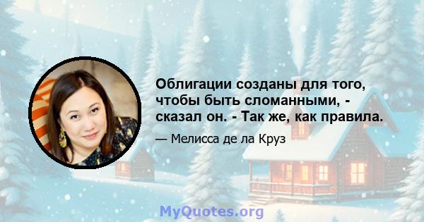 Облигации созданы для того, чтобы быть сломанными, - сказал он. - Так же, как правила.