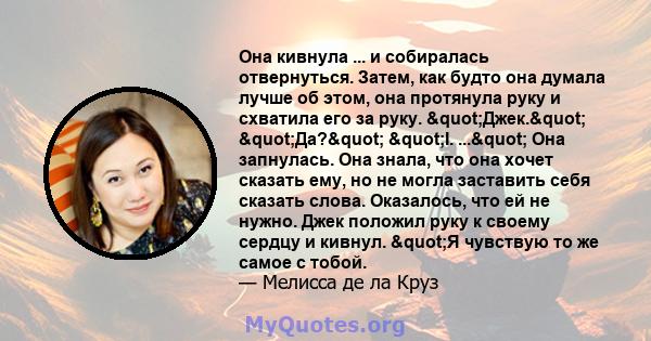 Она кивнула ... и собиралась отвернуться. Затем, как будто она думала лучше об этом, она протянула руку и схватила его за руку. "Джек." "Да?" "I. ..." Она запнулась. Она знала, что она