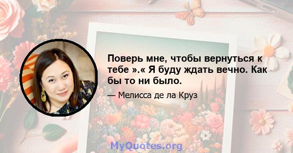 Поверь мне, чтобы вернуться к тебе ».« Я буду ждать вечно. Как бы то ни было.