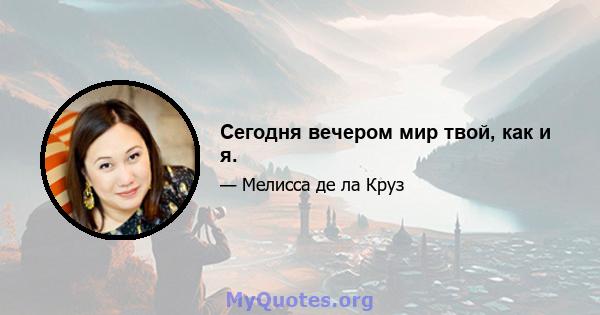 Сегодня вечером мир твой, как и я.