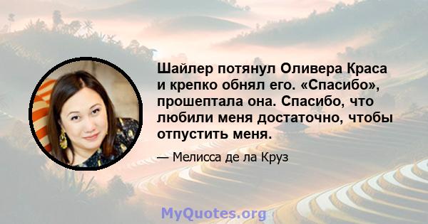 Шайлер потянул Оливера Краса и крепко обнял его. «Спасибо», прошептала она. Спасибо, что любили меня достаточно, чтобы отпустить меня.