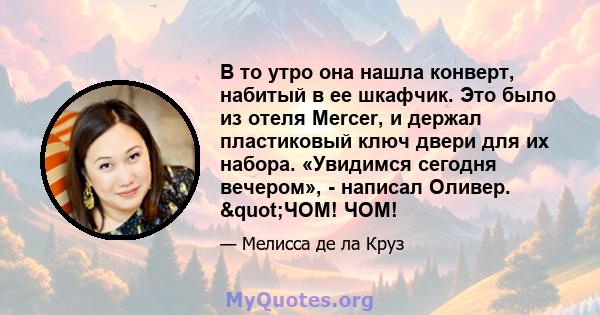 В то утро она нашла конверт, набитый в ее шкафчик. Это было из отеля Mercer, и держал пластиковый ключ двери для их набора. «Увидимся сегодня вечером», - написал Оливер. "ЧОМ! ЧОМ!