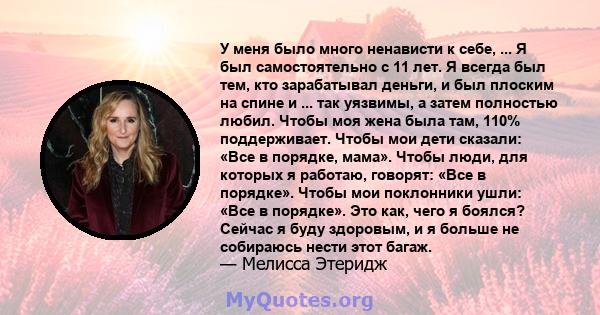 У меня было много ненависти к себе, ... Я был самостоятельно с 11 лет. Я всегда был тем, кто зарабатывал деньги, и был плоским на спине и ... так уязвимы, а затем полностью любил. Чтобы моя жена была там, 110%