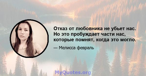 Отказ от любовника не убьет нас. Но это пробуждает части нас, которые помнят, когда это могло.