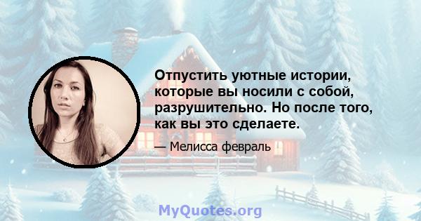 Отпустить уютные истории, которые вы носили с собой, разрушительно. Но после того, как вы это сделаете.