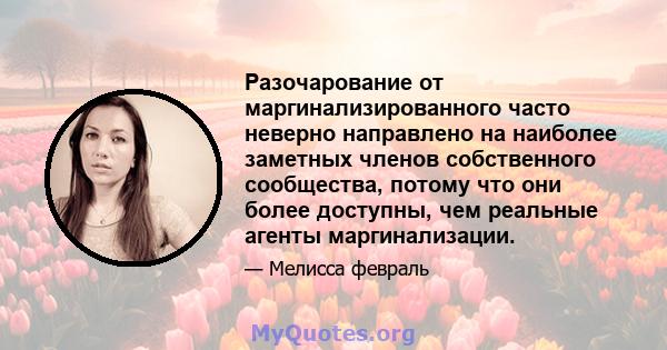 Разочарование от маргинализированного часто неверно направлено на наиболее заметных членов собственного сообщества, потому что они более доступны, чем реальные агенты маргинализации.