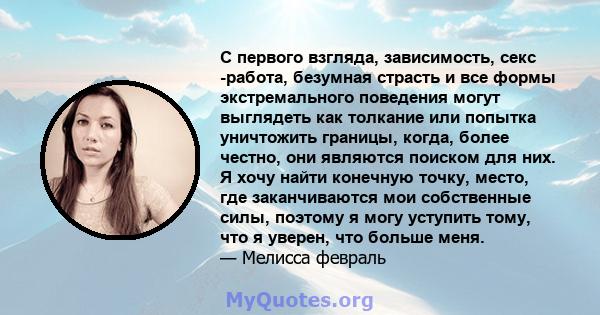 С первого взгляда, зависимость, секс -работа, безумная страсть и все формы экстремального поведения могут выглядеть как толкание или попытка уничтожить границы, когда, более честно, они являются поиском для них. Я хочу