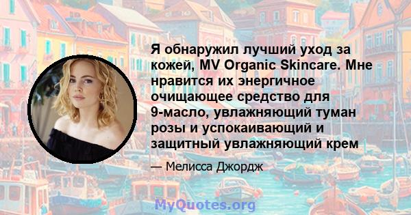 Я обнаружил лучший уход за кожей, MV Organic Skincare. Мне нравится их энергичное очищающее средство для 9-масло, увлажняющий туман розы и успокаивающий и защитный увлажняющий крем