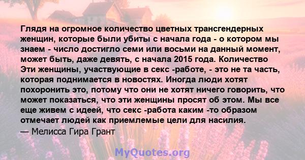 Глядя на огромное количество цветных трансгендерных женщин, которые были убиты с начала года - о котором мы знаем - число достигло семи или восьми на данный момент, может быть, даже девять, с начала 2015 года.