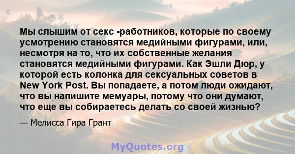 Мы слышим от секс -работников, которые по своему усмотрению становятся медийными фигурами, или, несмотря на то, что их собственные желания становятся медийными фигурами. Как Эшли Дюр, у которой есть колонка для