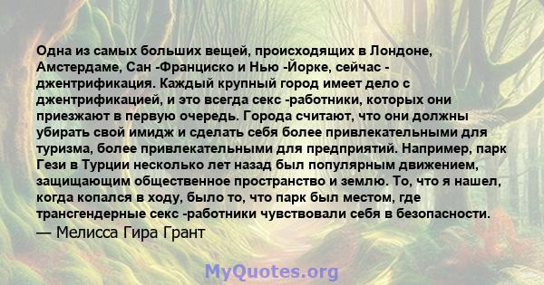 Одна из самых больших вещей, происходящих в Лондоне, Амстердаме, Сан -Франциско и Нью -Йорке, сейчас - джентрификация. Каждый крупный город имеет дело с джентрификацией, и это всегда секс -работники, которых они