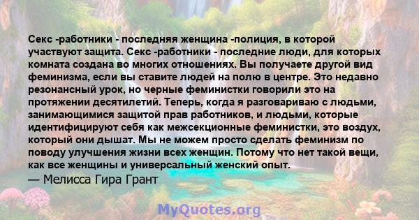 Секс -работники - последняя женщина -полиция, в которой участвуют защита. Секс -работники - последние люди, для которых комната создана во многих отношениях. Вы получаете другой вид феминизма, если вы ставите людей на