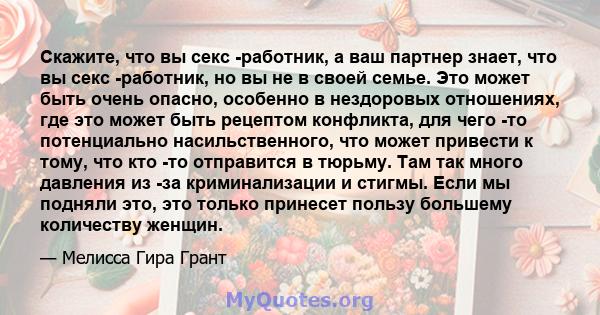 Скажите, что вы секс -работник, а ваш партнер знает, что вы секс -работник, но вы не в своей семье. Это может быть очень опасно, особенно в нездоровых отношениях, где это может быть рецептом конфликта, для чего -то