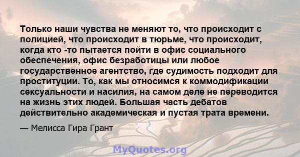 Только наши чувства не меняют то, что происходит с полицией, что происходит в тюрьме, что происходит, когда кто -то пытается пойти в офис социального обеспечения, офис безработицы или любое государственное агентство,