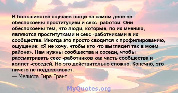 В большинстве случаев люди на самом деле не обеспокоены проституцией и секс -работой. Они обеспокоены тем, что люди, которые, по их мнению, являются проститутками и секс -работниками в их сообществе. Иногда это просто