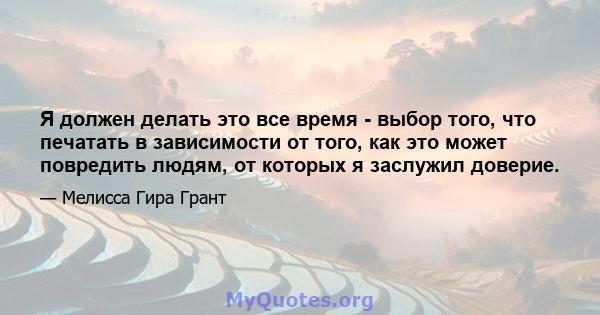 Я должен делать это все время - выбор того, что печатать в зависимости от того, как это может повредить людям, от которых я заслужил доверие.