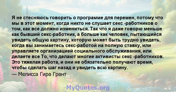 Я не стесняюсь говорить о программе для перемен, потому что мы в этот момент, когда никто не слушает секс -работников о том, как все должно измениться. Так что я даже говорю меньше как бывший секс-работник, а больше как 