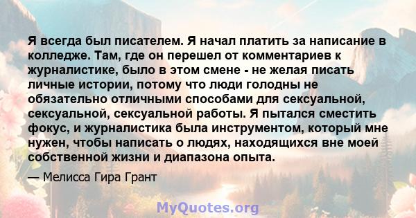 Я всегда был писателем. Я начал платить за написание в колледже. Там, где он перешел от комментариев к журналистике, было в этом смене - не желая писать личные истории, потому что люди голодны не обязательно отличными