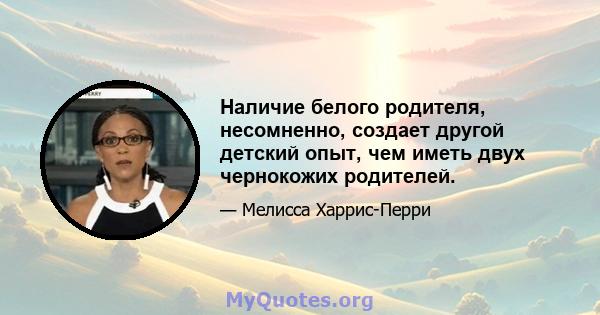 Наличие белого родителя, несомненно, создает другой детский опыт, чем иметь двух чернокожих родителей.