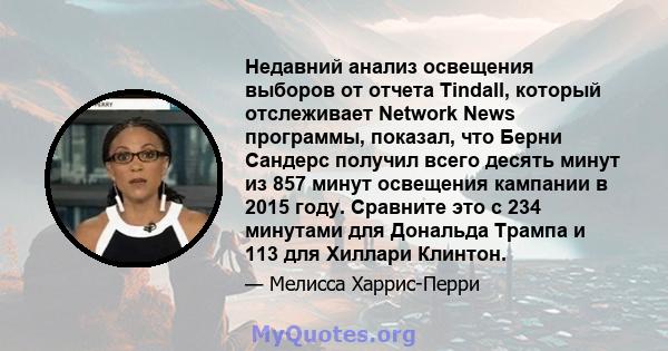 Недавний анализ освещения выборов от отчета Tindall, который отслеживает Network News программы, показал, что Берни Сандерс получил всего десять минут из 857 минут освещения кампании в 2015 году. Сравните это с 234