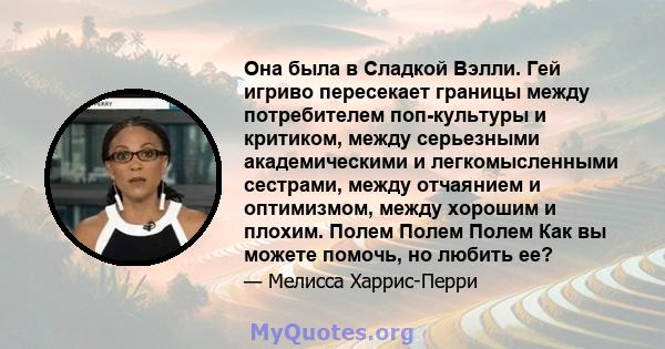 Она была в Сладкой Вэлли. Гей игриво пересекает границы между потребителем поп-культуры и критиком, между серьезными академическими и легкомысленными сестрами, между отчаянием и оптимизмом, между хорошим и плохим. Полем 