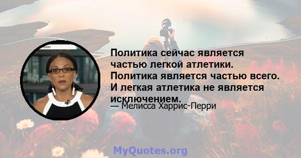 Политика сейчас является частью легкой атлетики. Политика является частью всего. И легкая атлетика не является исключением.