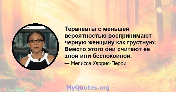 Терапевты с меньшей вероятностью воспринимают черную женщину как грустную; Вместо этого они считают ее злой или беспокойной.