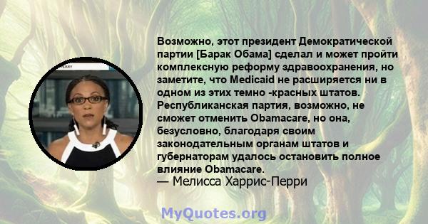 Возможно, этот президент Демократической партии [Барак Обама] сделал и может пройти комплексную реформу здравоохранения, но заметите, что Medicaid не расширяется ни в одном из этих темно -красных штатов. Республиканская 