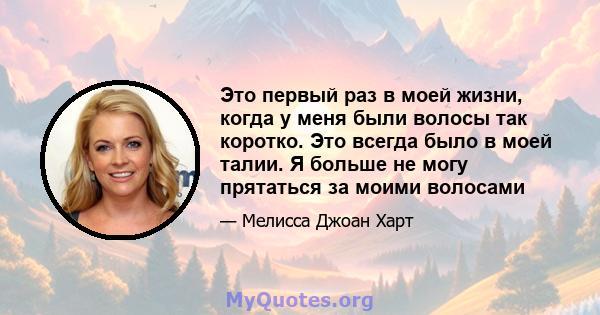 Это первый раз в моей жизни, когда у меня были волосы так коротко. Это всегда было в моей талии. Я больше не могу прятаться за моими волосами