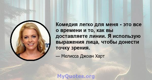 Комедия легко для меня - это все о времени и то, как вы доставляете линии. Я использую выражения лица, чтобы донести точку зрения.