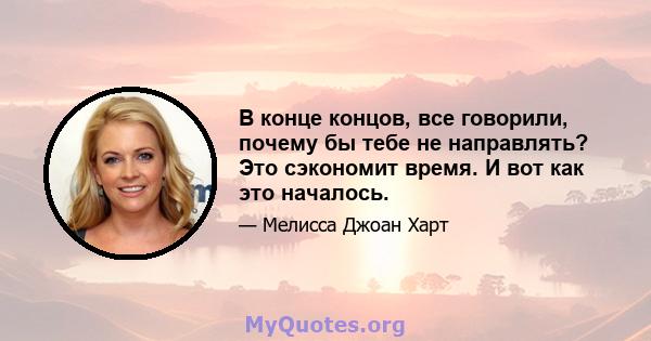 В конце концов, все говорили, почему бы тебе не направлять? Это сэкономит время. И вот как это началось.