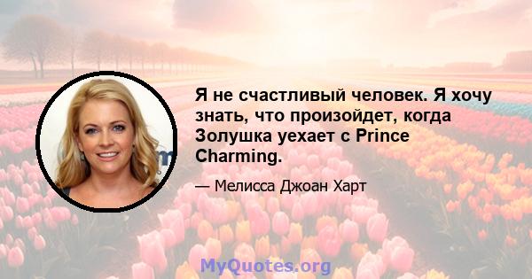 Я не счастливый человек. Я хочу знать, что произойдет, когда Золушка уехает с Prince Charming.