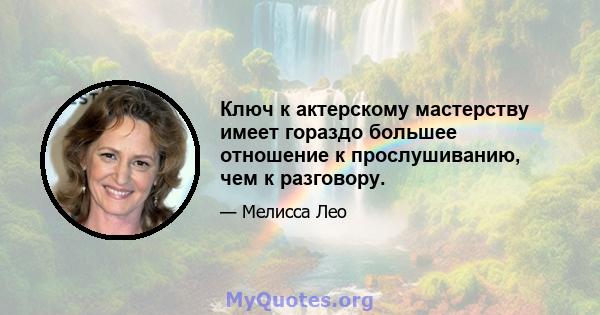 Ключ к актерскому мастерству имеет гораздо большее отношение к прослушиванию, чем к разговору.