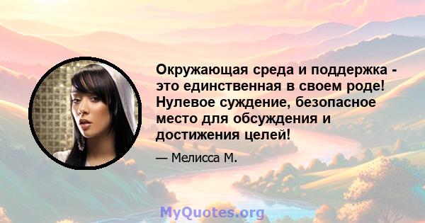 Окружающая среда и поддержка - это единственная в своем роде! Нулевое суждение, безопасное место для обсуждения и достижения целей!