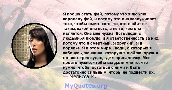 Я прошу стать фей, потому что я люблю королеву фей, и потому что она заслуживает того, чтобы иметь кого -то, кто любит ее таким, какой она есть, а не то, кем она является. Она мне нужна. Есть люди с людьми,-я люблю, и я 