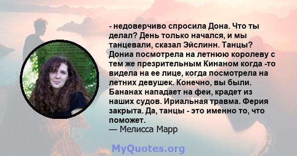 - недоверчиво спросила Дона. Что ты делал? День только начался, и мы танцевали, сказал Эйслинн. Танцы? Дониа посмотрела на летнюю королеву с тем же презрительным Кинаном когда -то видела на ее лице, когда посмотрела на