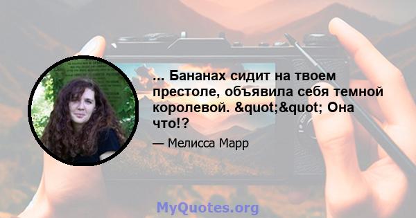 ... Бананах сидит на твоем престоле, объявила себя темной королевой. "" Она что!?