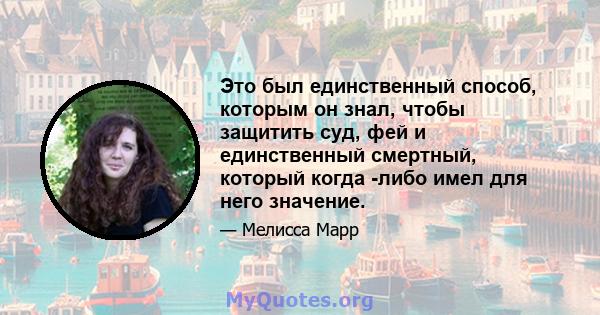 Это был единственный способ, которым он знал, чтобы защитить суд, фей и единственный смертный, который когда -либо имел для него значение.