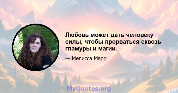 Любовь может дать человеку силы, чтобы прорваться сквозь гламуры и магии.