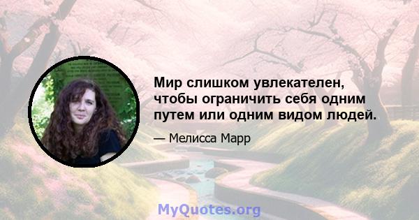 Мир слишком увлекателен, чтобы ограничить себя одним путем или одним видом людей.