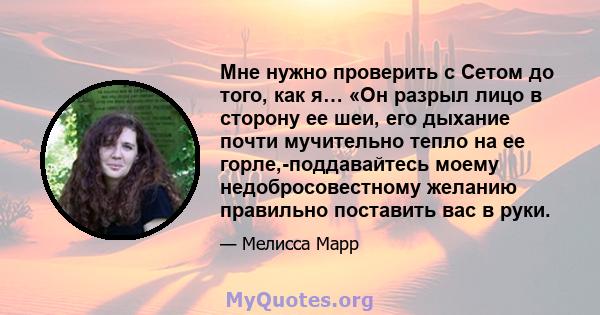 Мне нужно проверить с Сетом до того, как я… «Он разрыл лицо в сторону ее шеи, его дыхание почти мучительно тепло на ее горле,-поддавайтесь моему недобросовестному желанию правильно поставить вас в руки.