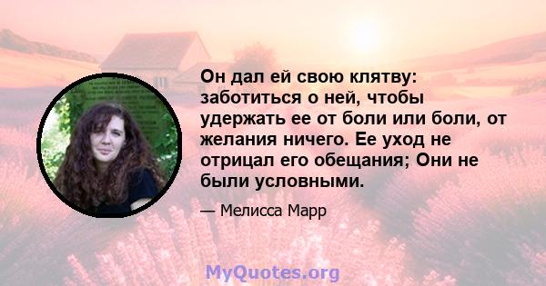 Он дал ей свою клятву: заботиться о ней, чтобы удержать ее от боли или боли, от желания ничего. Ее уход не отрицал его обещания; Они не были условными.