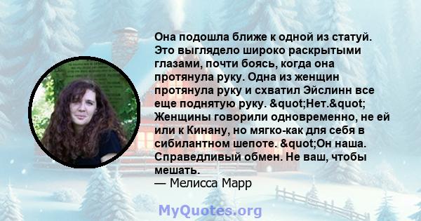 Она подошла ближе к одной из статуй. Это выглядело широко раскрытыми глазами, почти боясь, когда она протянула руку. Одна из женщин протянула руку и схватил Эйслинн все еще поднятую руку. "Нет." Женщины