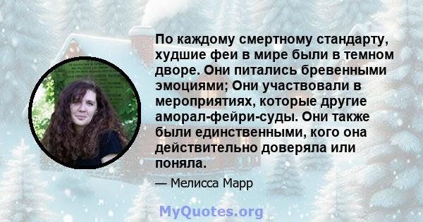 По каждому смертному стандарту, худшие феи в мире были в темном дворе. Они питались бревенными эмоциями; Они участвовали в мероприятиях, которые другие аморал-фейри-суды. Они также были единственными, кого она