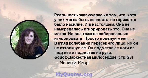 Реальность заключалась в том, что, хотя у них могла быть вечность, на горизонте было насилие. И в настоящем. Она не намеревалась игнорировать это. Она не могла. Но она тоже не собиралась их игнорировать. Просто поцелуй