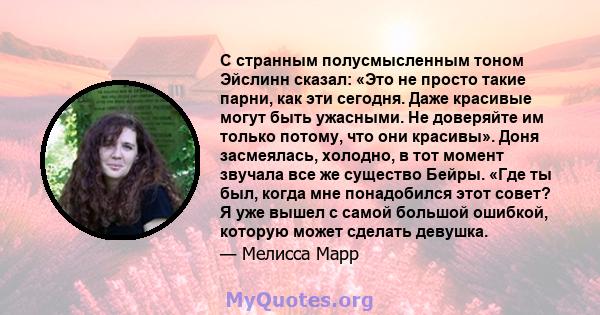 С странным полусмысленным тоном Эйслинн сказал: «Это не просто такие парни, как эти сегодня. Даже красивые могут быть ужасными. Не доверяйте им только потому, что они красивы». Доня засмеялась, холодно, в тот момент