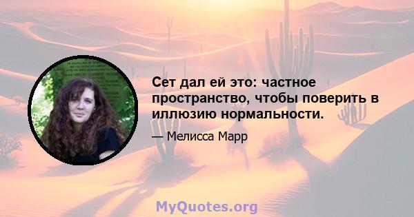 Сет дал ей это: частное пространство, чтобы поверить в иллюзию нормальности.