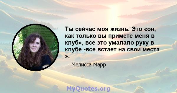 Ты сейчас моя жизнь. Это «он, как только вы примете меня в клуб», все это умалало руку в клубе -все встает на свои места ».