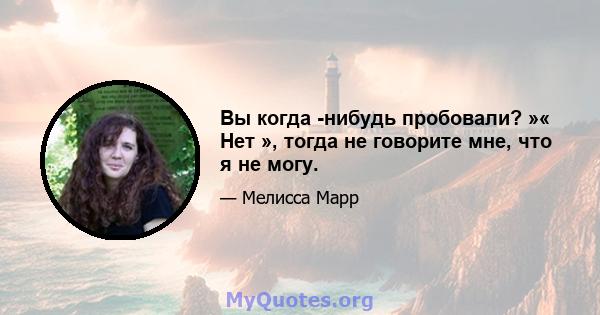 Вы когда -нибудь пробовали? »« Нет », тогда не говорите мне, что я не могу.